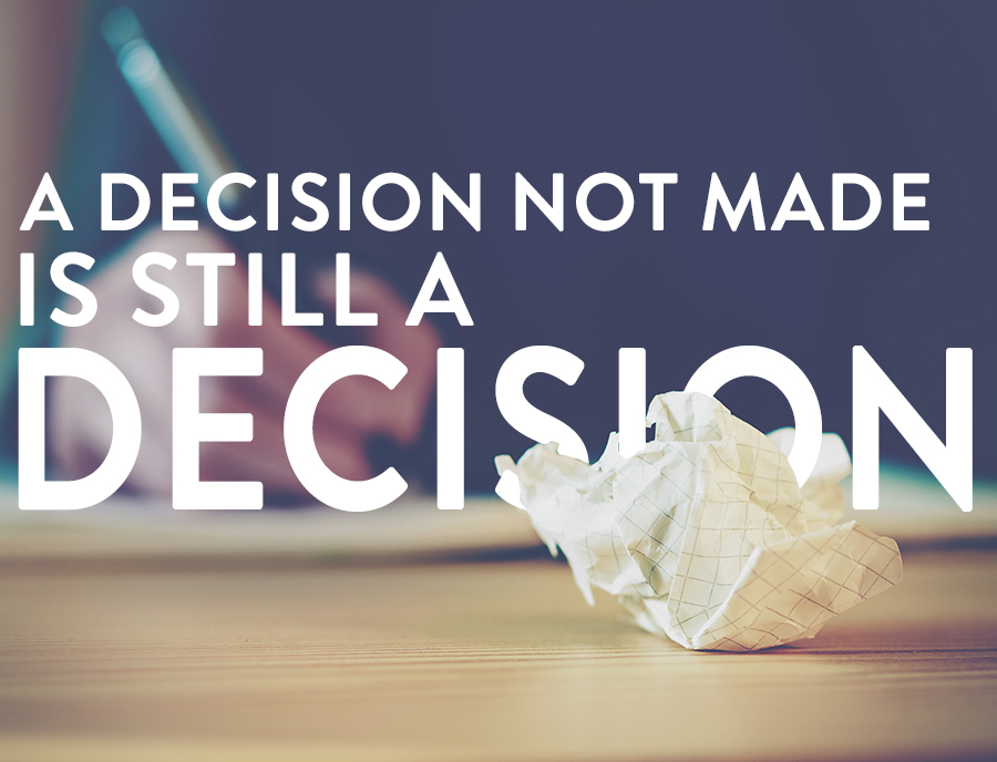 A decision not made is still a decision